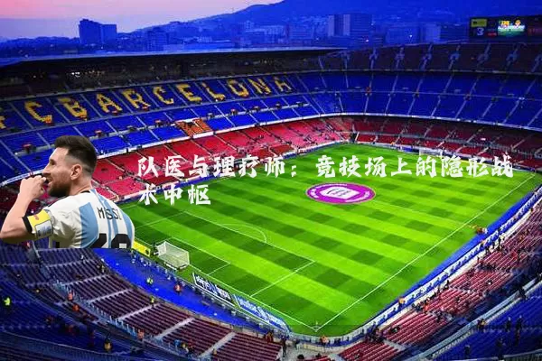 队医与理疗师:竞技场上的隐形战术中枢