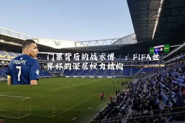 门票背后的战术博弈:FIFA世界杯的深层权力结构