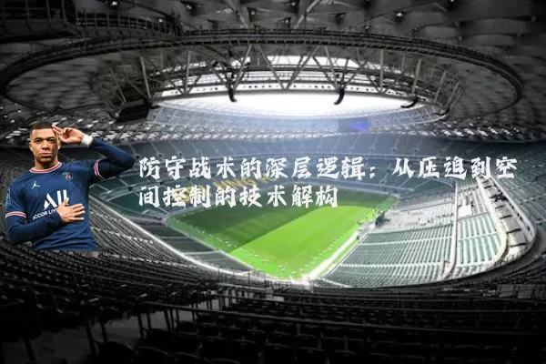 防守战术的深层逻辑:从压迫到空间控制的技术解构