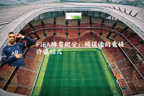 FIFA排名积分:被误读的竞技价值标尺