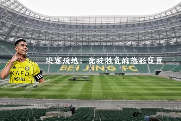 决赛场地：竞技胜负的隐形变量