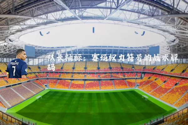 队长袖标:赛场权力符号的战术解码