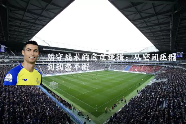 防守战术的底层逻辑:从空间压缩到动态平衡