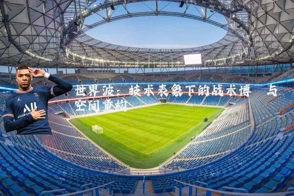 世界波:技术表象下的战术博弈与空间重构