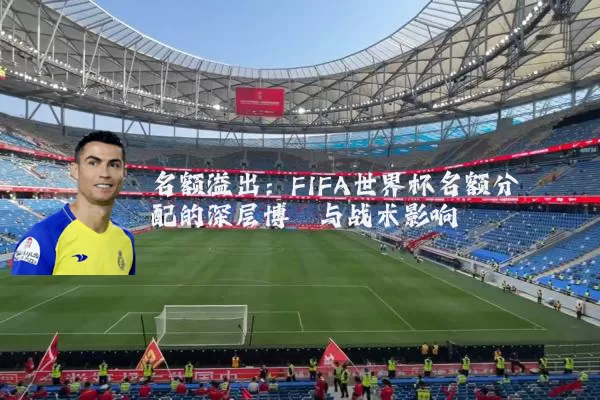 名额溢出：FIFA世界杯名额分配的深层博弈与战术影响