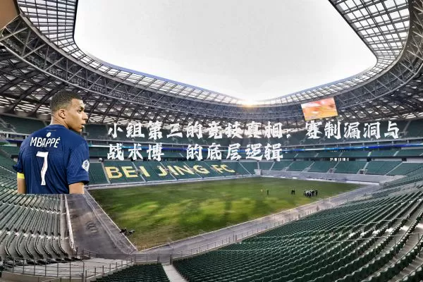小组第三的竞技真相：赛制漏洞与战术博弈的底层逻辑