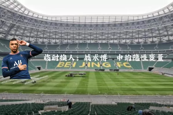 临时换人：战术博弈中的隐性变量