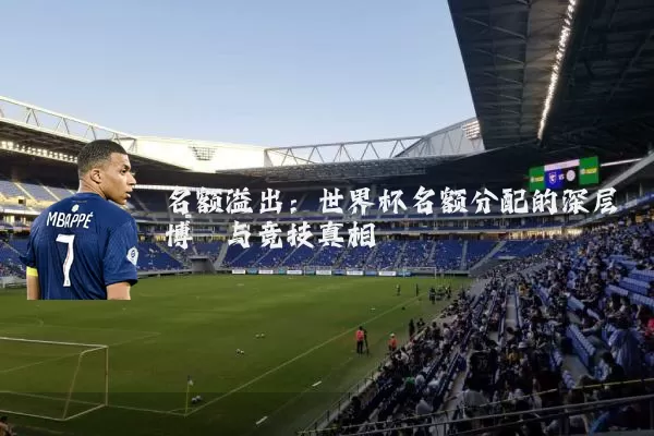 名额溢出:世界杯名额分配的深层博弈与竞技真相
