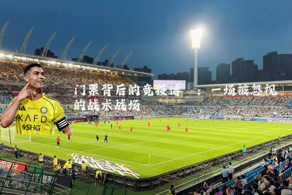 门票背后的竞技博弈：一场被忽视的战术战场