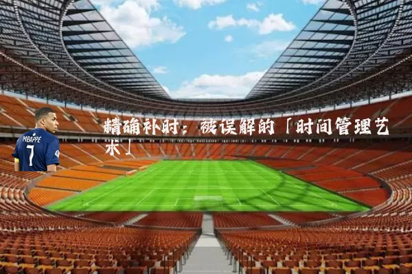 精确补时：被误解的「时间管理艺术」
