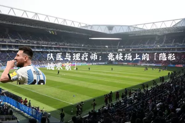 队医与理疗师:竞技场上的「隐形战术家」