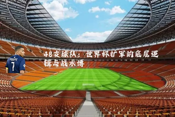48支球队:世界杯扩军的底层逻辑与战术博弈