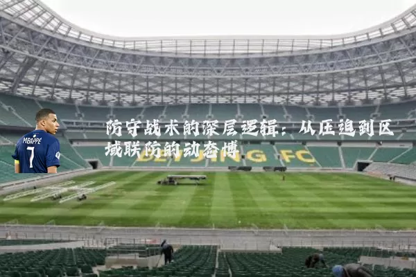 防守战术的深层逻辑:从压迫到区域联防的动态博弈