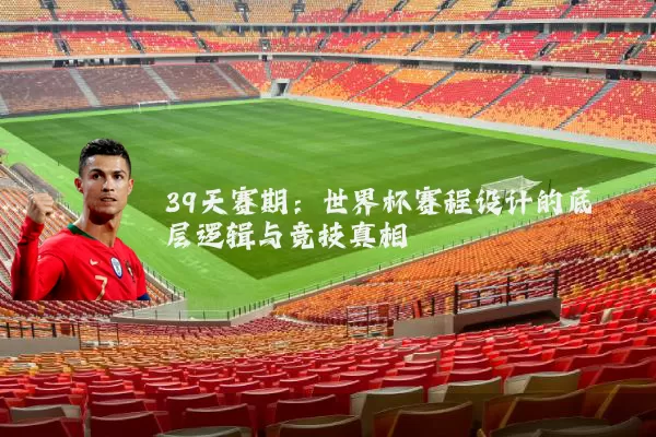 39天赛期:世界杯赛程设计的底层逻辑与竞技真相