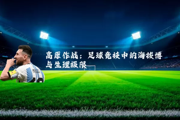 高原作战:足球竞技中的海拔博弈与生理极限