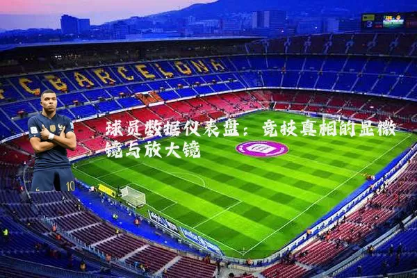 球员数据仪表盘:竞技真相的显微镜与放大镜