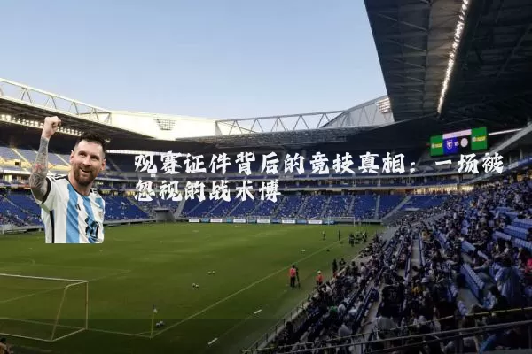 观赛证件背后的竞技真相:一场被忽视的战术博弈