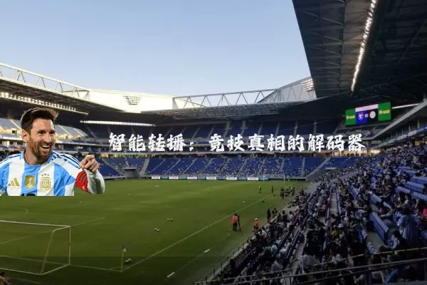 智能转播:竞技真相的解码器